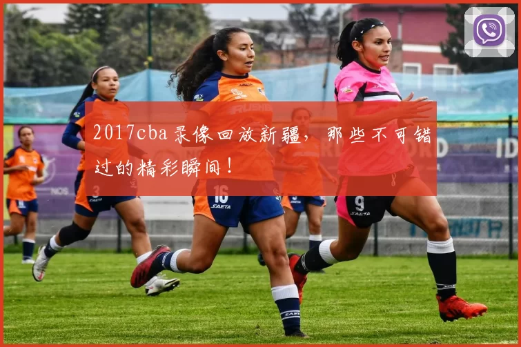 2017cba录像回放新疆，那些不可错过的精彩瞬间！