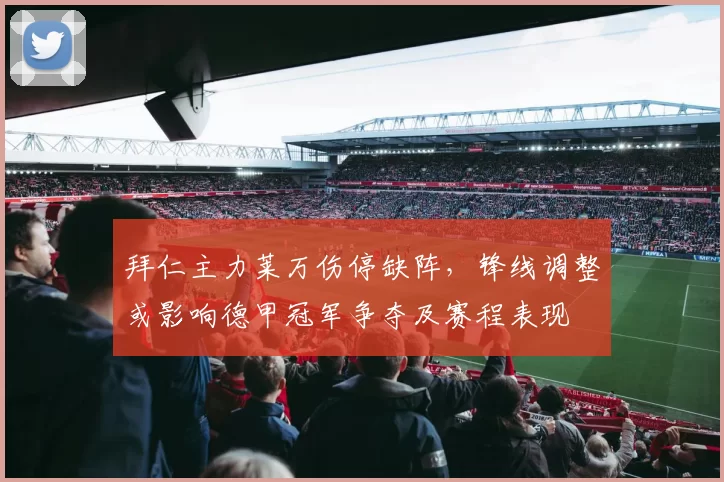 拜仁主力莱万伤停缺阵，锋线调整或影响德甲冠军争夺及赛程表现