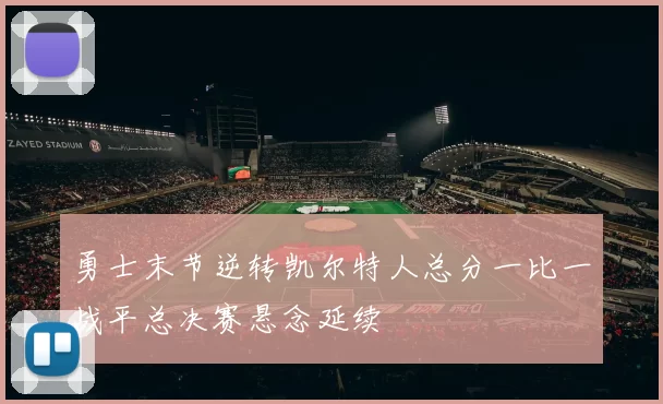 勇士末节逆转凯尔特人总分一比一战平总决赛悬念延续