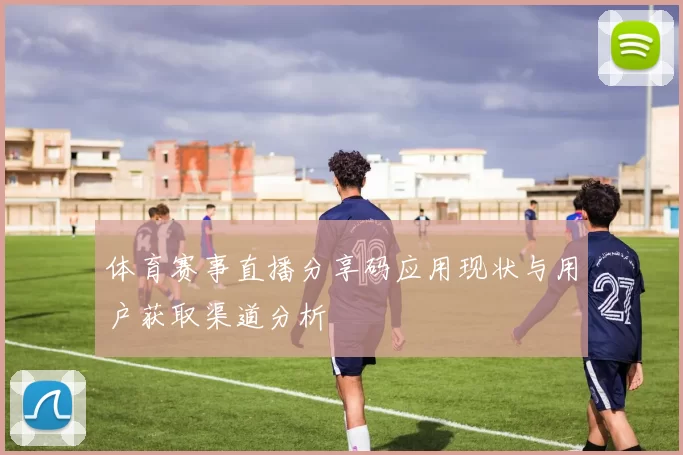 体育赛事直播分享码应用现状与用户获取渠道分析