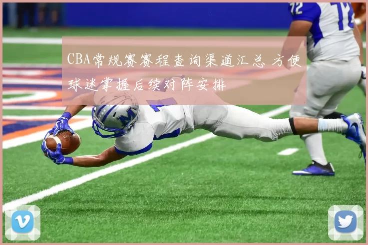 CBA常规赛赛程查询渠道汇总 方便球迷掌握后续对阵安排