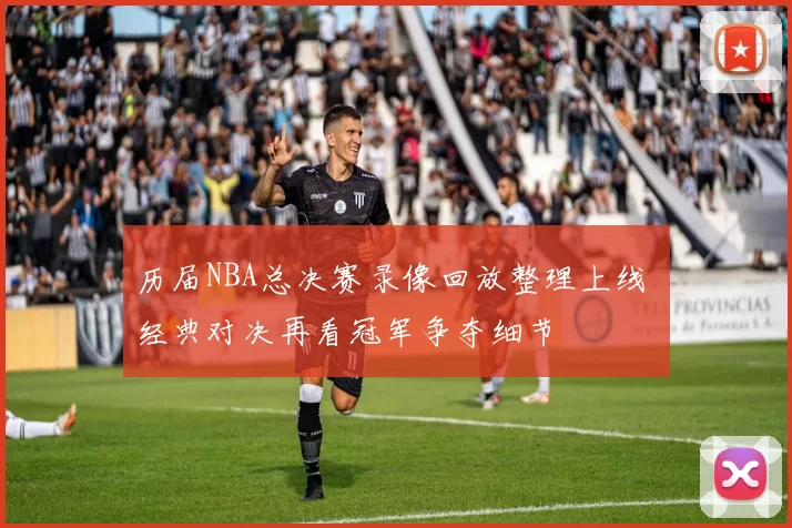 历届NBA总决赛录像回放整理上线 经典对决再看冠军争夺细节