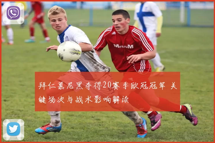 拜仁慕尼黑夺得20赛季欧冠冠军 关键场次与战术影响解读