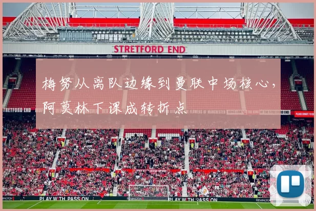 梅努从离队边缘到曼联中场核心，阿莫林下课成转折点