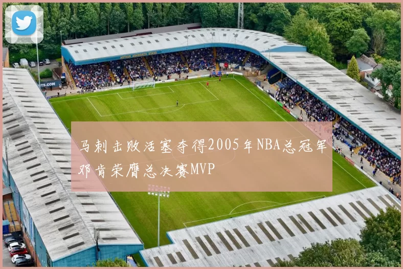 马刺击败活塞夺得2005年NBA总冠军邓肯荣膺总决赛MVP