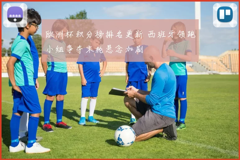欧洲杯积分榜排名更新 西班牙领跑小组争夺末轮悬念加剧