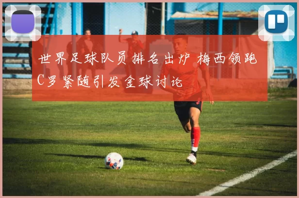 世界足球队员排名出炉 梅西领跑 C罗紧随引发金球讨论