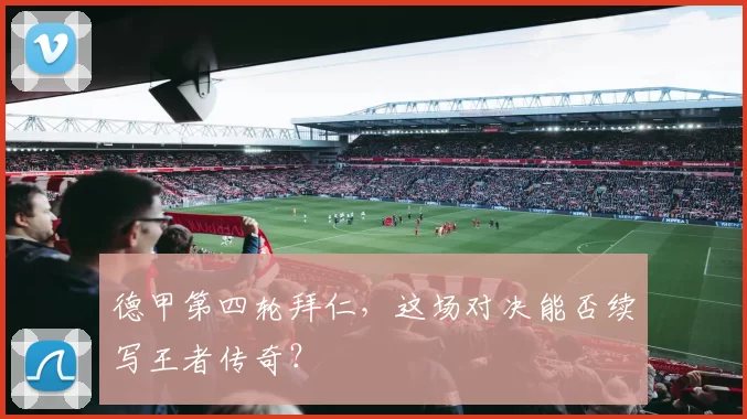 德甲第四轮拜仁，这场对决能否续写王者传奇？