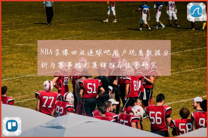 NBA录像回放速球吧用户观看数据分析与赛事精彩集锦推荐体系研究
