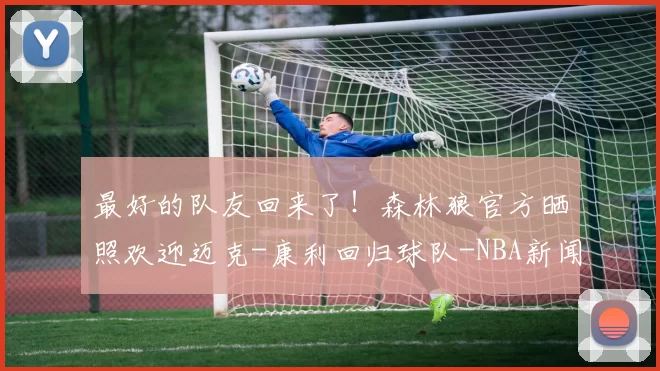 最好的队友回来了！森林狼官方晒照欢迎迈克-康利回归球队-NBA新闻