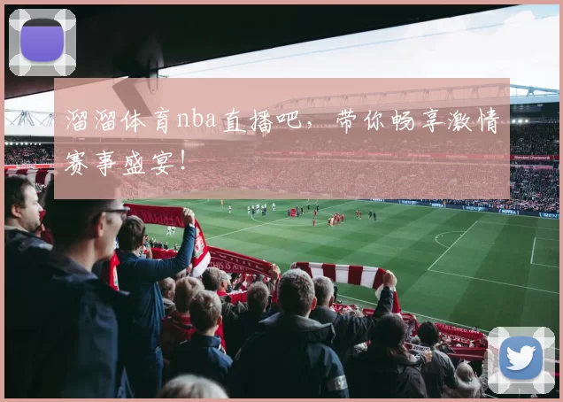 溜溜体育nba直播吧，带你畅享激情赛事盛宴！