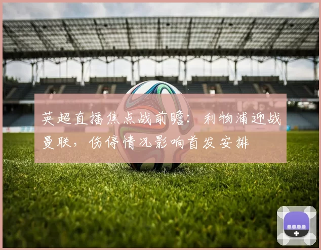 英超直播焦点战前瞻：利物浦迎战曼联，伤停情况影响首发安排