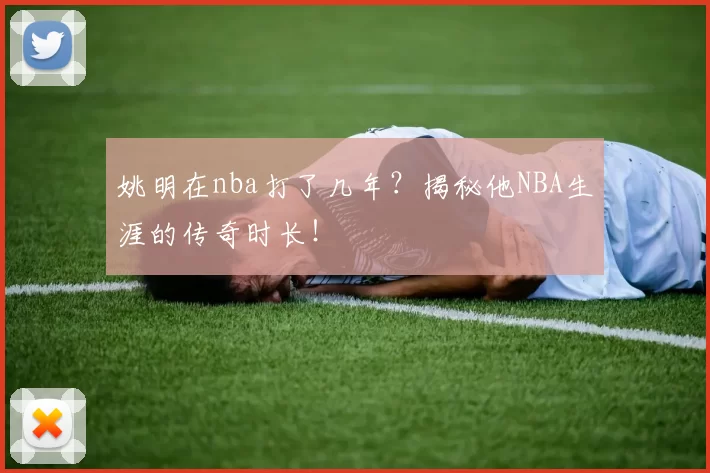 姚明在nba打了几年？揭秘他NBA生涯的传奇时长！