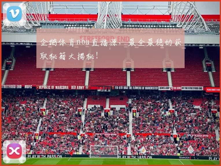 企鹅体育nba直播源，最全最稳的获取秘籍大揭秘！