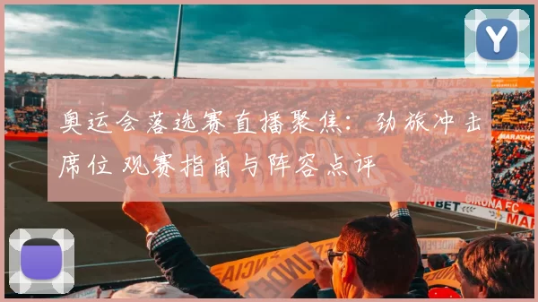 奥运会落选赛直播聚焦:劲旅冲击席位 观赛指南与阵容点评