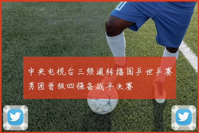 中央电视台三频道转播国乒世乒赛男团晋级四强备战半决赛