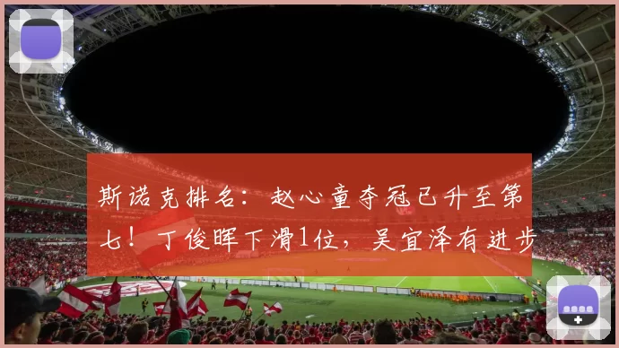 斯诺克排名:赵心童夺冠已升至第七!丁俊晖下滑1位,吴宜泽有进步