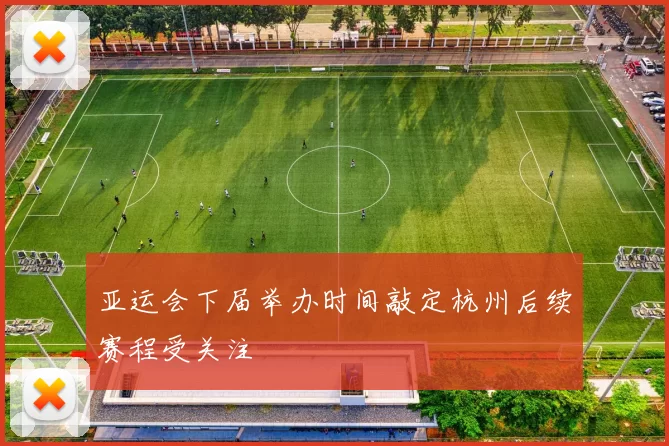 亚运会下届举办时间敲定杭州后续赛程受关注