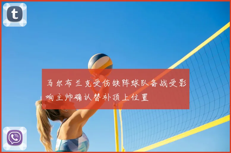 马尔布兰克受伤缺阵球队备战受影响主帅确认替补顶上位置