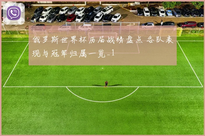 俄罗斯世界杯历届战绩盘点 各队表现与冠军归属一览_1