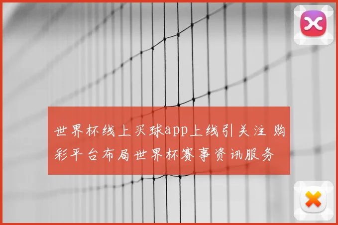 世界杯线上买球app上线引关注 购彩平台布局世界杯赛事资讯服务