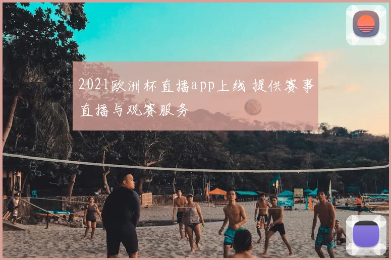 2021欧洲杯直播app上线 提供赛事直播与观赛服务