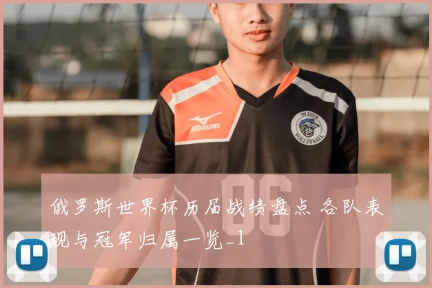 俄罗斯世界杯历届战绩盘点 各队表现与冠军归属一览_1