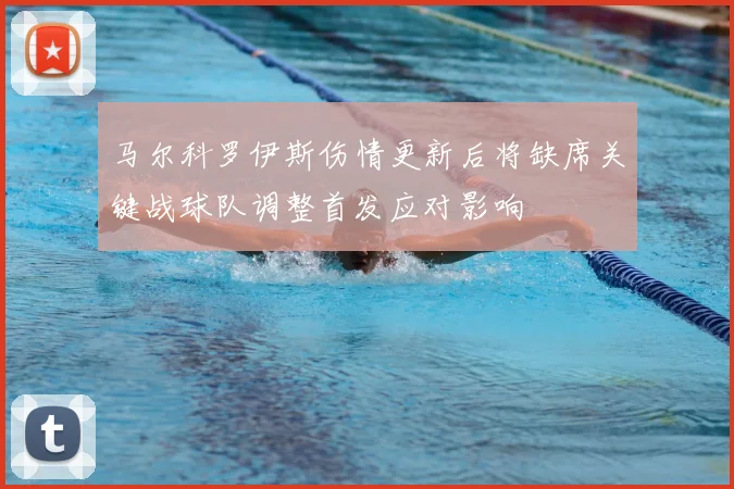 马尔科罗伊斯伤情更新后将缺席关键战球队调整首发应对影响