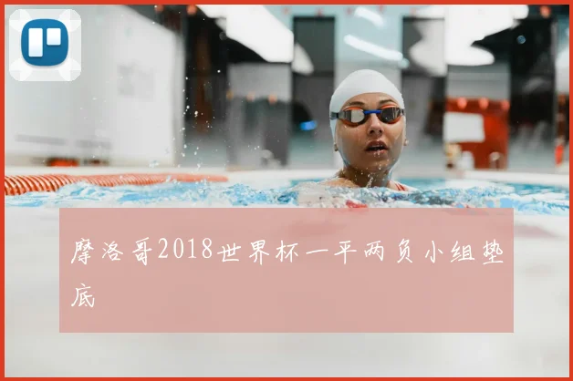 摩洛哥2018世界杯一平两负小组垫底